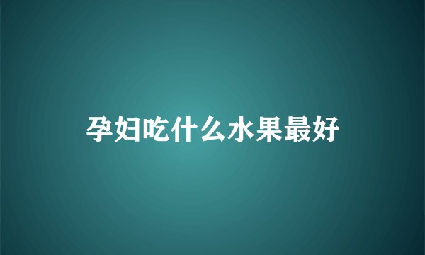 孕妇吃什么水果最好
