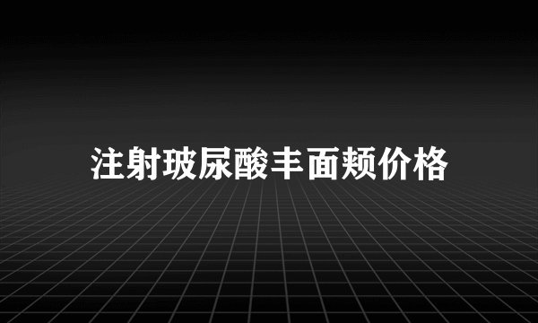 注射玻尿酸丰面颊价格