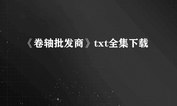 《卷轴批发商》txt全集下载