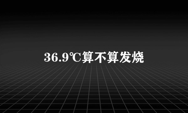 36.9℃算不算发烧