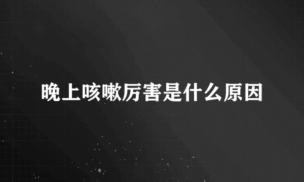 晚上咳嗽厉害是什么原因