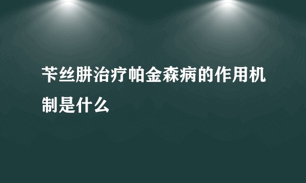 苄丝肼治疗帕金森病的作用机制是什么