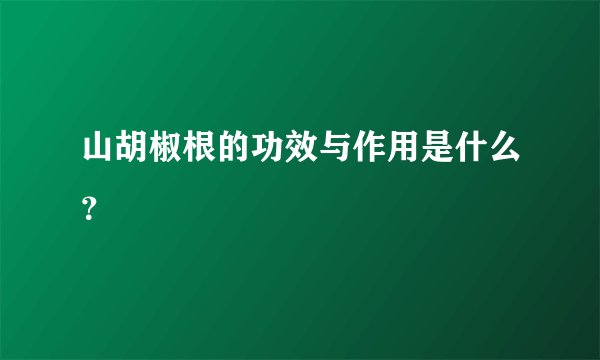 山胡椒根的功效与作用是什么？