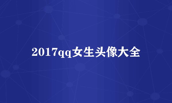 2017qq女生头像大全