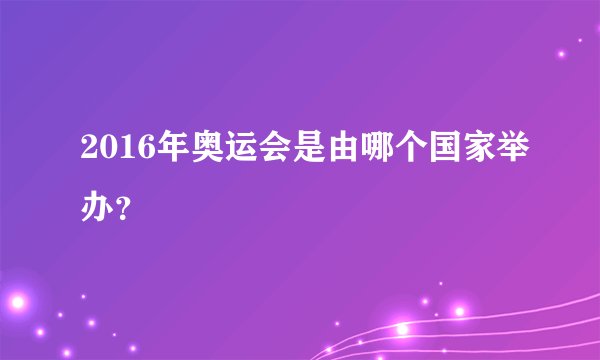 2016年奥运会是由哪个国家举办？