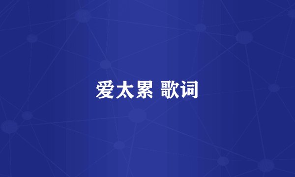 爱太累 歌词