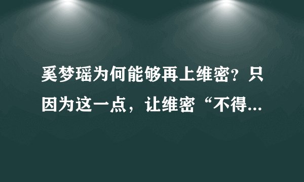 奚梦瑶为何能够再上维密？只因为这一点，让维密“不得不请”！