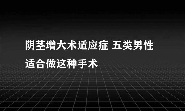 阴茎增大术适应症 五类男性适合做这种手术