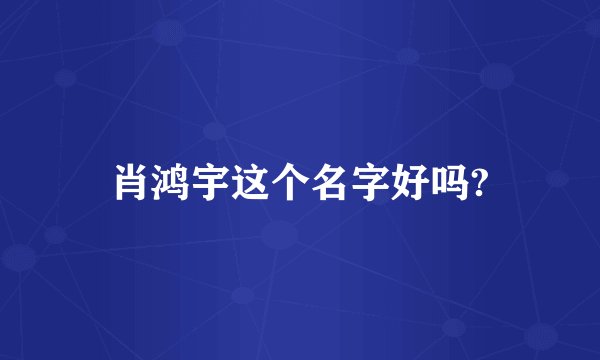 肖鸿宇这个名字好吗?