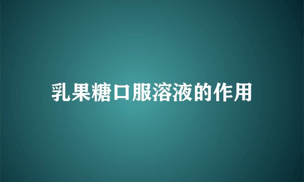 乳果糖口服溶液的作用