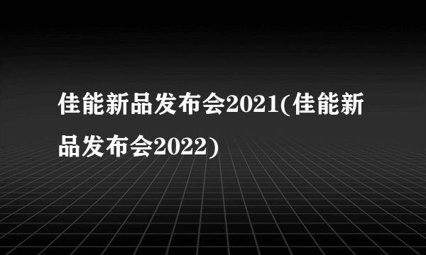 佳能新品发布会2021(佳能新品发布会2022)