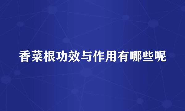 香菜根功效与作用有哪些呢