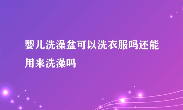 婴儿洗澡盆可以洗衣服吗还能用来洗澡吗