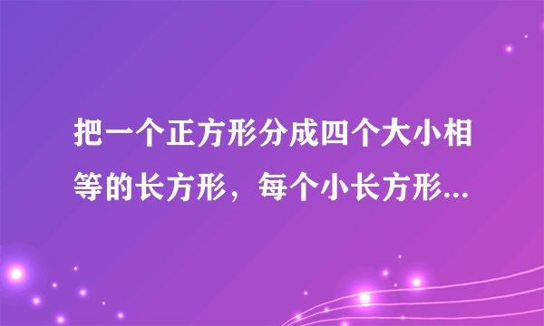 把一个正方形分成四个大小相等的长方形,每个小长方形的周长是4