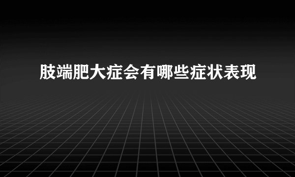 肢端肥大症会有哪些症状表现