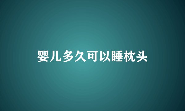 婴儿多久可以睡枕头
