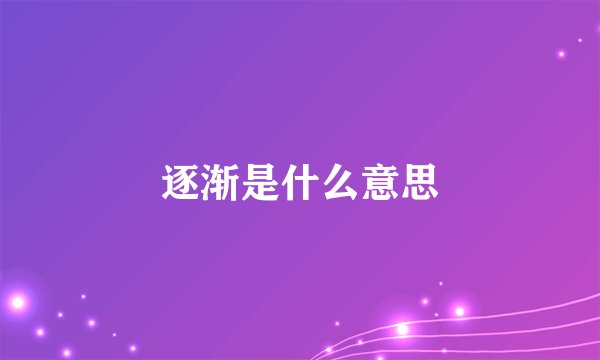 逐渐是什么意思
