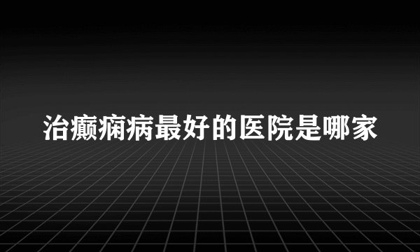 治癫痫病最好的医院是哪家
