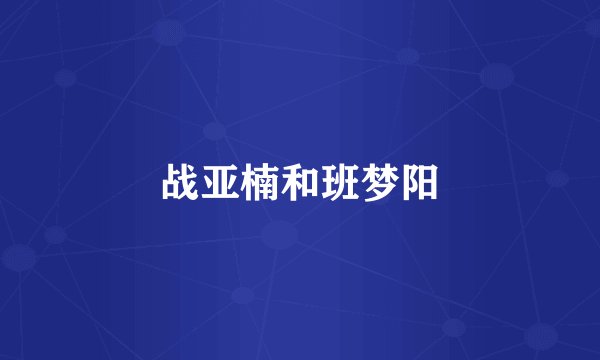 战亚楠和班梦阳