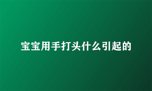 宝宝用手打头什么引起的
