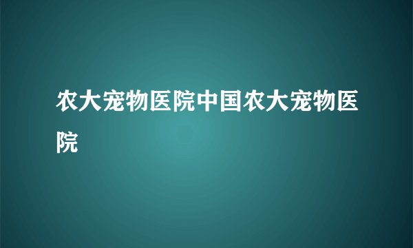 农大宠物医院中国农大宠物医院