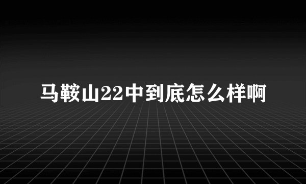 马鞍山22中到底怎么样啊