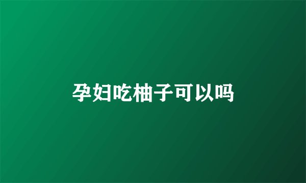 孕妇吃柚子可以吗