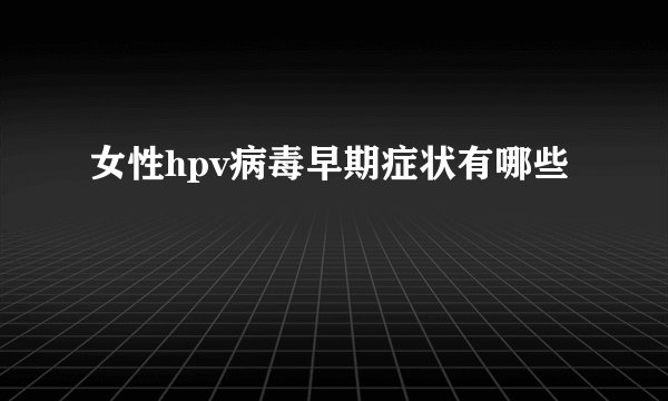 女性hpv病毒早期症状有哪些