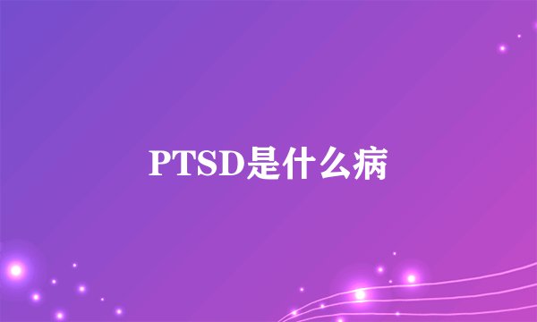 PTSD是什么病