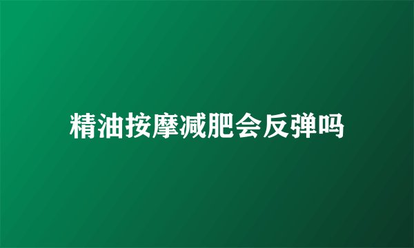 精油按摩减肥会反弹吗