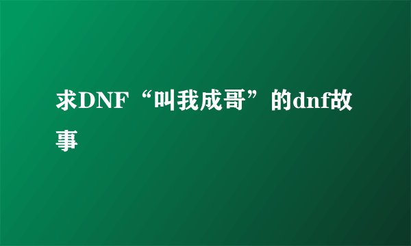 求DNF“叫我成哥”的dnf故事