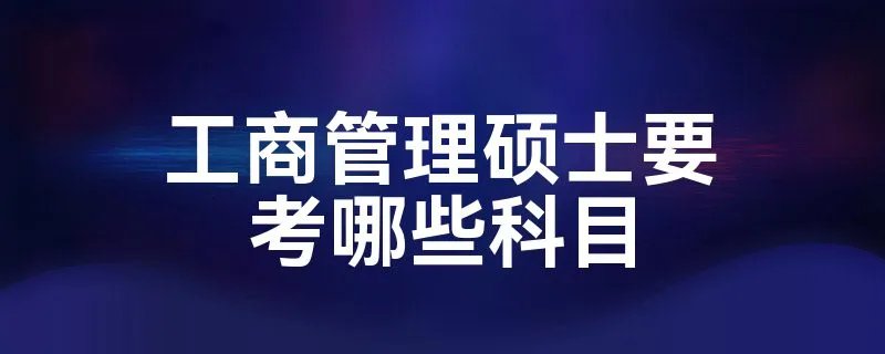 工商管理硕士要考哪些科目