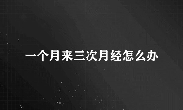 一个月来三次月经怎么办