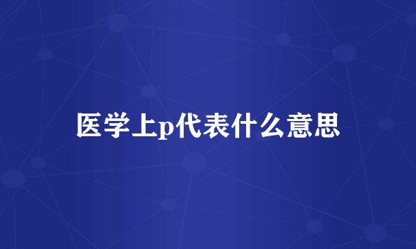 医学上p代表什么意思
