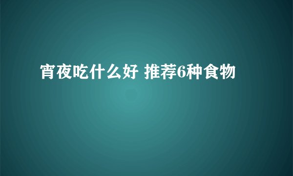 宵夜吃什么好 推荐6种食物