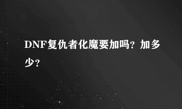 DNF复仇者化魔要加吗？加多少？