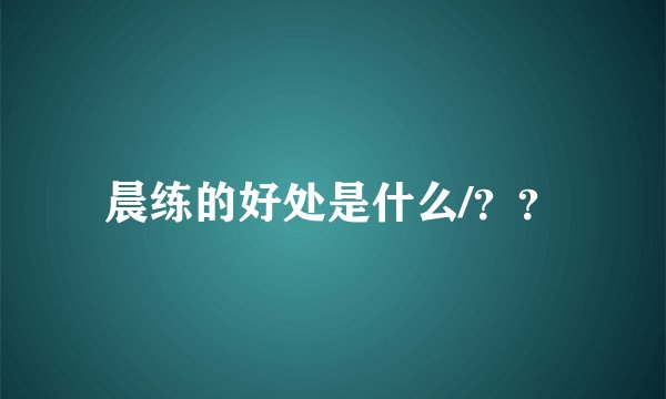 晨练的好处是什么/？？