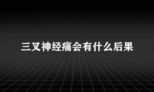 三叉神经痛会有什么后果