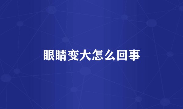 眼睛变大怎么回事