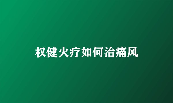 权健火疗如何治痛风