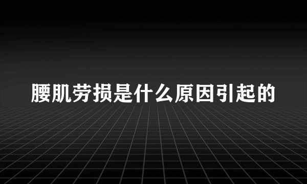 腰肌劳损是什么原因引起的