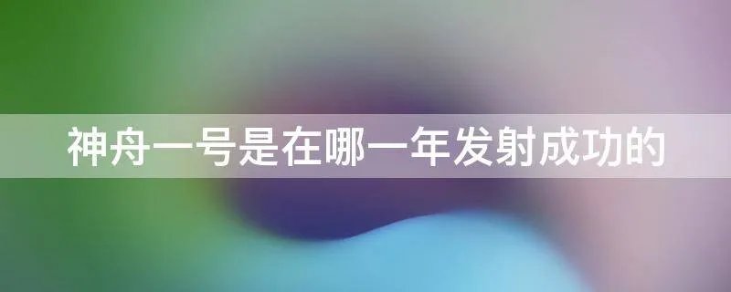 神舟一号是在哪一年发射成功的