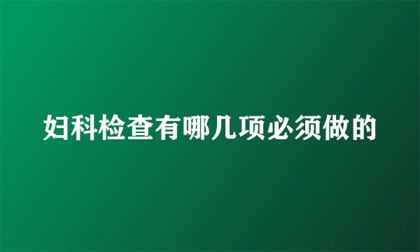 妇科检查有哪几项必须做的