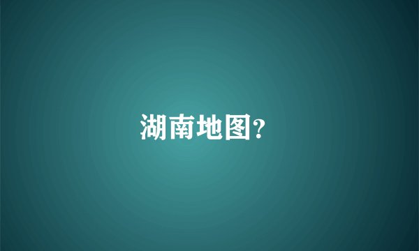 湖南地图?