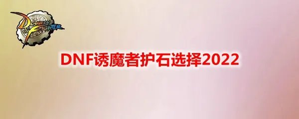 DNF诱魔者护石选择2022