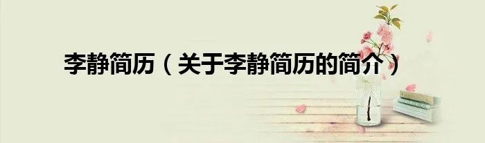 李静简历（关于李静简历的简介）