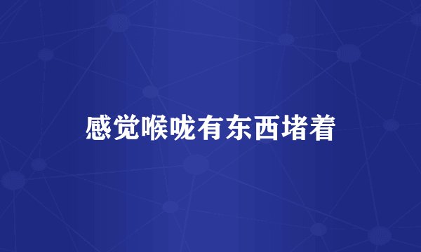 感觉喉咙有东西堵着