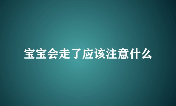 宝宝会走了应该注意什么