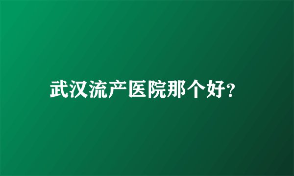 武汉流产医院那个好？