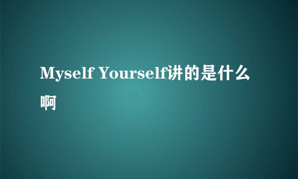 Myself Yourself讲的是什么啊